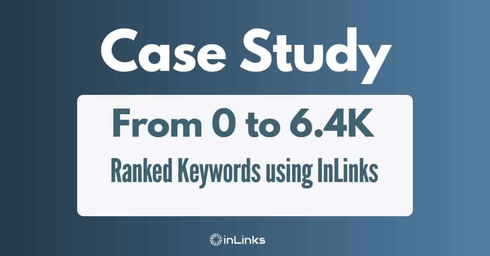 Case Study: From 0 to 6.4K Ranked Keywords using InLinks